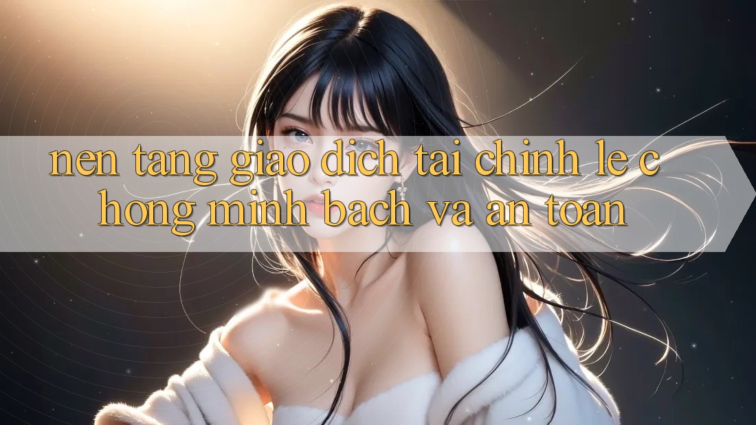 Nền tảng Giao Dịch Tài Chính: Lẹ Chóng, Minh Bạch Và An Toàn Nền tảng Giao Dịch Tài Chính: Lẹ Chóng, Minh Bạch Và An Toàn