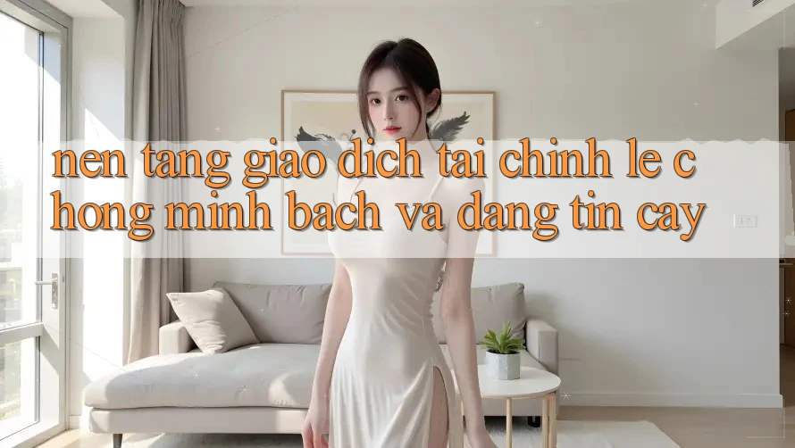 Nền tảng Giao Dịch Tài Chính: Lẹ Chóng, Minh Bạch Và Đáng tin cậy Nền tảng Giao Dịch Tài Chính: Lẹ Chóng, Minh Bạch Và Đáng tin cậy
