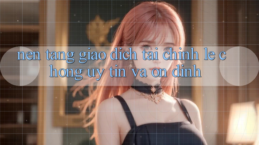 Nền tảng Giao Dịch Tài Chính: Lẹ Chóng, Uy tín Và Ổn định Nền tảng Giao Dịch Tài Chính: Lẹ Chóng, Uy tín Và Ổn định