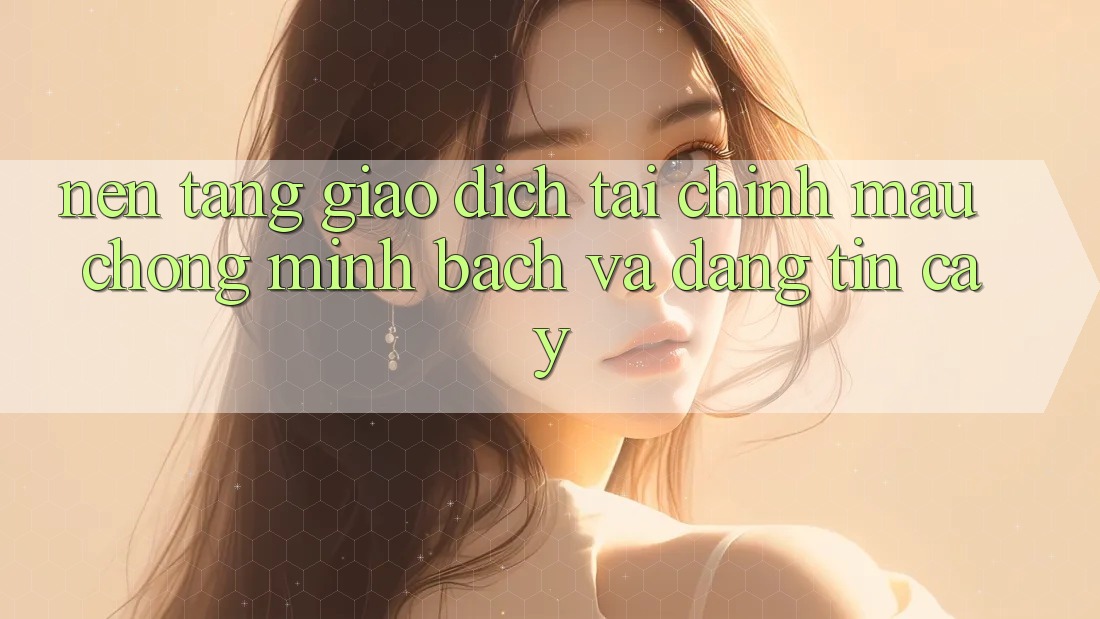 Nền tảng Giao Dịch Tài Chính: Mau Chóng, Minh Bạch Và Đáng tin cậy Nền tảng Giao Dịch Tài Chính: Mau Chóng, Minh Bạch Và Đáng tin cậy
