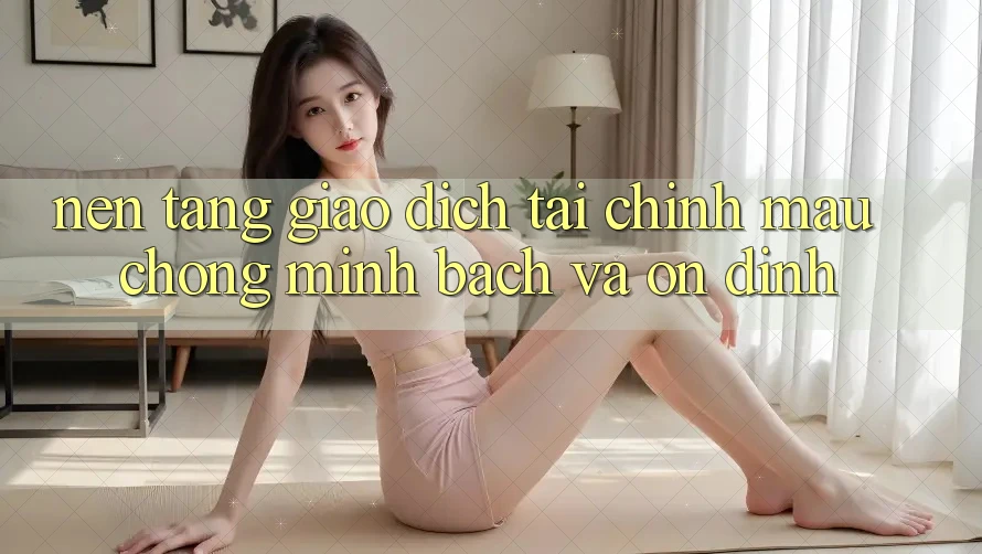 Nền tảng Giao Dịch Tài Chính: Mau Chóng, Minh Bạch Và Ổn định Nền tảng Giao Dịch Tài Chính: Mau Chóng, Minh Bạch Và Ổn định