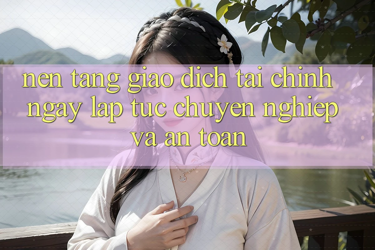 Nền tảng Giao Dịch Tài Chính: Ngay lập tức, Chuyên nghiệp Và An toàn Nền tảng Giao Dịch Tài Chính: Ngay lập tức, Chuyên nghiệp Và An toàn