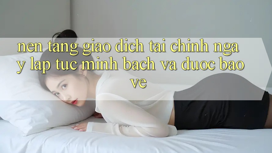 Nền tảng Giao Dịch Tài Chính: Ngay lập tức, Minh Bạch Và Được bảo vệ Nền tảng Giao Dịch Tài Chính: Ngay lập tức, Minh Bạch Và Được bảo vệ