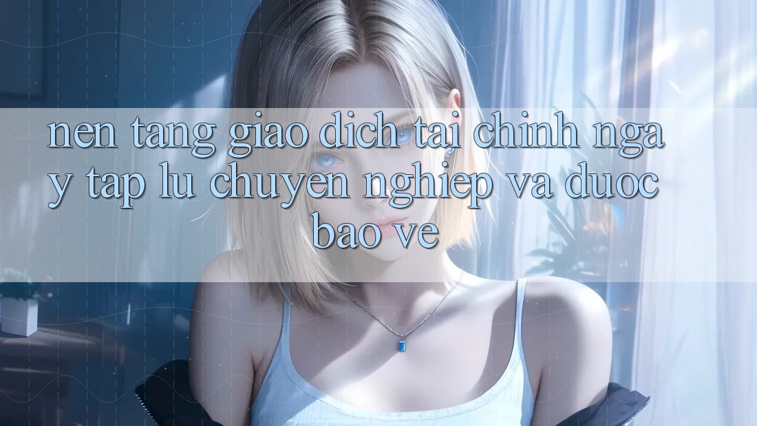 Nền tảng Giao Dịch Tài Chính: Ngay tắp lự, Chuyên nghiệp Và Được bảo vệ Nền tảng Giao Dịch Tài Chính: Ngay tắp lự, Chuyên nghiệp Và Được bảo vệ