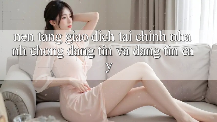Nền tảng Giao Dịch Tài Chính: Nhanh Chóng, Đáng tin Và Đáng tin cậy Nền tảng Giao Dịch Tài Chính: Nhanh Chóng, Đáng tin Và Đáng tin cậy