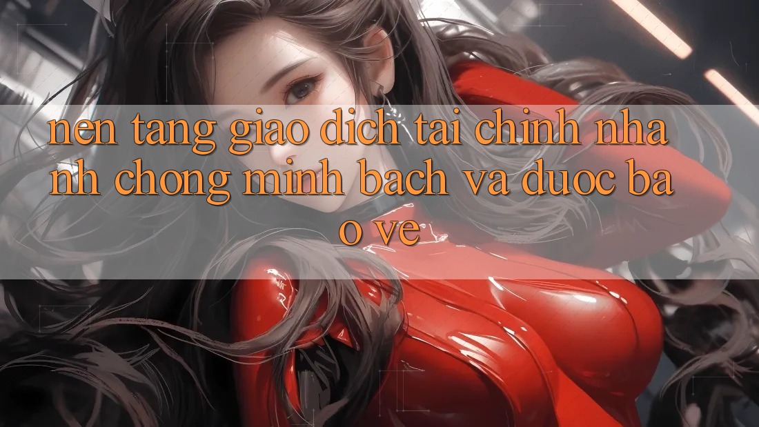 Nền tảng Giao Dịch Tài Chính: Nhanh Chóng, Minh Bạch Và Được bảo vệ Nền tảng Giao Dịch Tài Chính: Nhanh Chóng, Minh Bạch Và Được bảo vệ