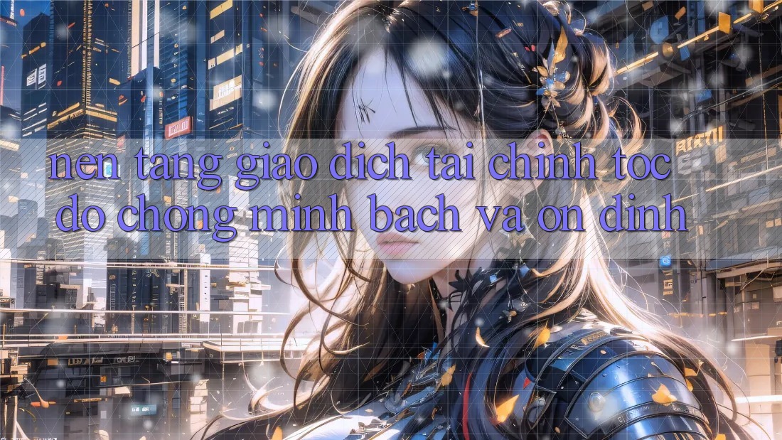 Nền tảng Giao Dịch Tài Chính: Tốc độ Chóng, Minh Bạch Và Ổn định Nền tảng Giao Dịch Tài Chính: Tốc độ Chóng, Minh Bạch Và Ổn định