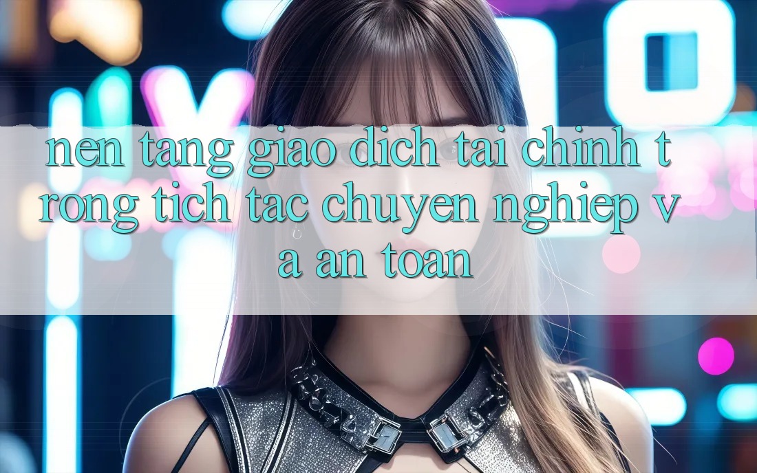 Nền tảng Giao dịch Tài Chính: Trong tích tắc, Chuyên nghiệp Và An Toàn Nền tảng Giao dịch Tài Chính: Trong tích tắc, Chuyên nghiệp Và An Toàn