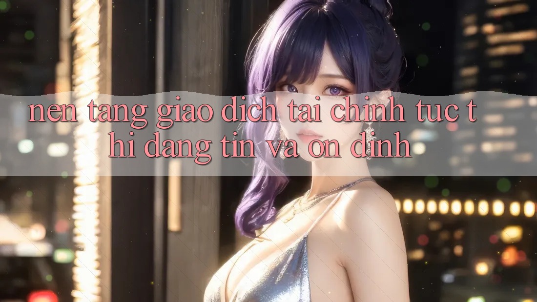Nền tảng Giao Dịch Tài Chính: Tức thì, Đáng tin Và Ổn định
