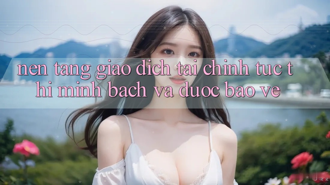 Nền tảng Giao Dịch Tài Chính: Tức thì, Minh Bạch Và Được bảo vệ Nền tảng Giao Dịch Tài Chính: Tức thì, Minh Bạch Và Được bảo vệ