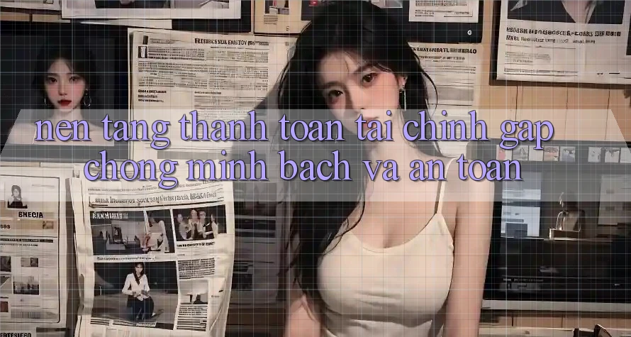 Nền tảng Thanh toán Tài Chính: Gấp Chóng, Minh Bạch Và An Toàn Nền tảng Thanh toán Tài Chính: Gấp Chóng, Minh Bạch Và An Toàn