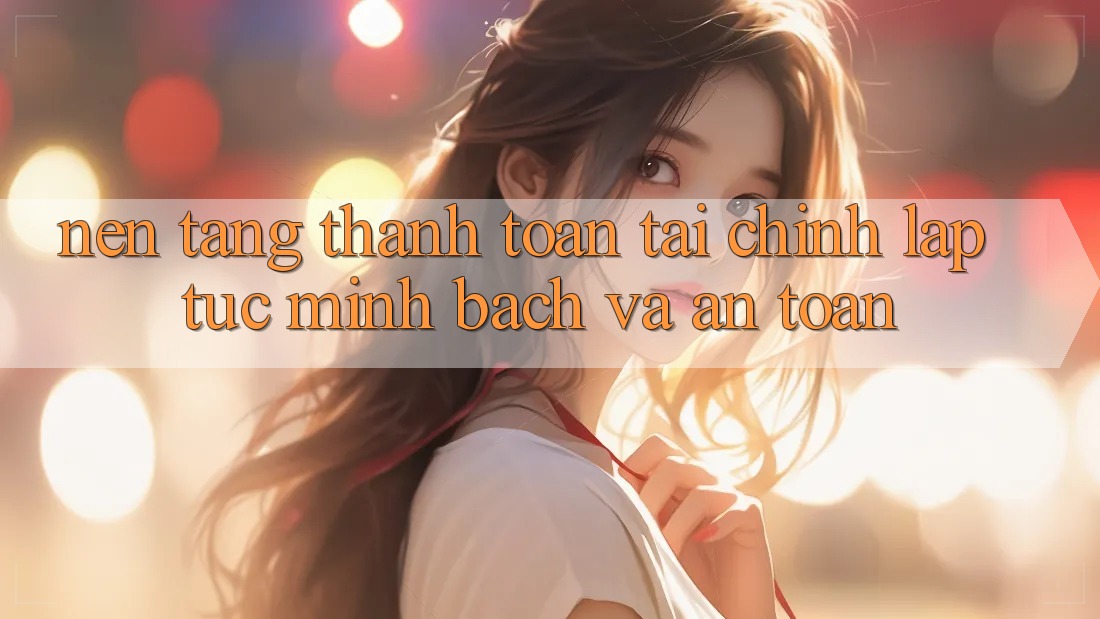 Nền tảng Thanh toán Tài Chính: Lập tức, Minh Bạch Và An Toàn Nền tảng Thanh toán Tài Chính: Lập tức, Minh Bạch Và An Toàn