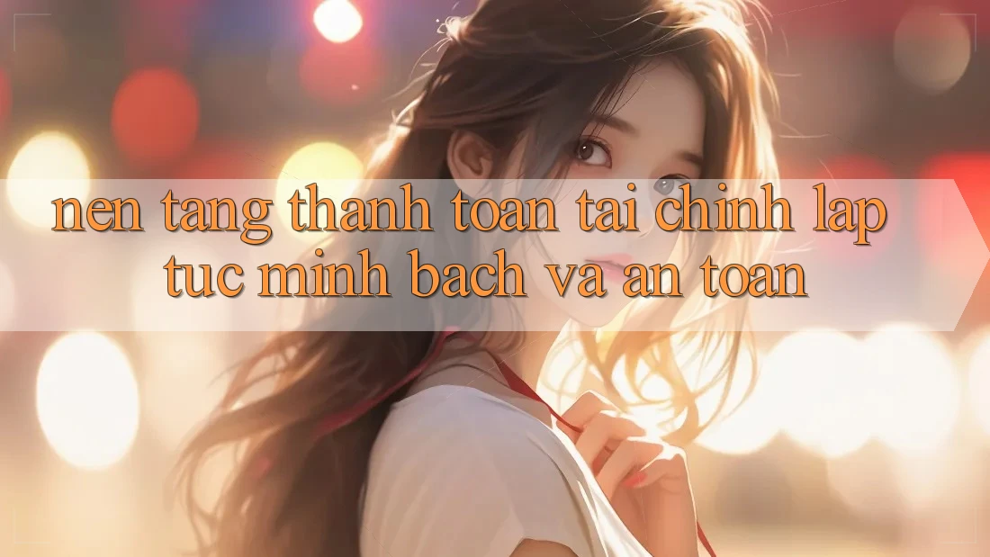 Nền tảng Thanh toán Tài Chính: Lập tức, Minh Bạch Và An Toàn Nền tảng Thanh toán Tài Chính: Lập tức, Minh Bạch Và An Toàn