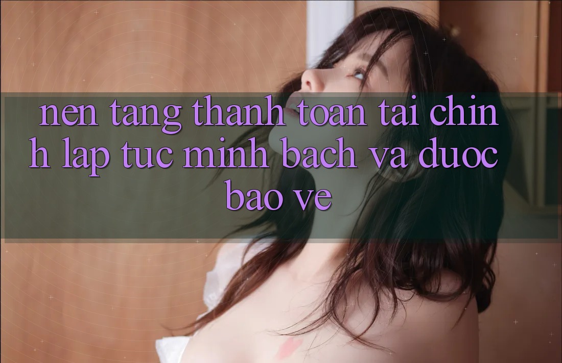 Nền tảng Thanh toán Tài Chính: Lập tức, Minh Bạch Và Được bảo vệ Nền tảng Thanh toán Tài Chính: Lập tức, Minh Bạch Và Được bảo vệ