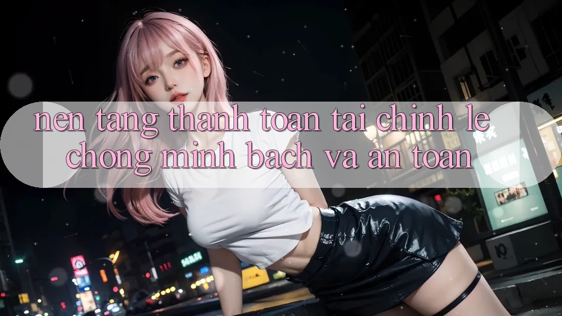 Nền tảng Thanh toán Tài Chính: Lẹ Chóng, Minh Bạch Và An Toàn Nền tảng Thanh toán Tài Chính: Lẹ Chóng, Minh Bạch Và An Toàn