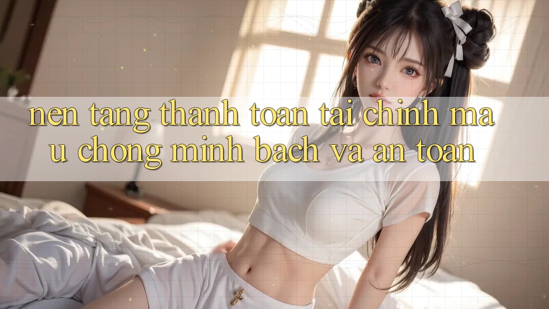 Nền tảng Thanh toán Tài Chính: Mau Chóng, Minh Bạch Và An Toàn