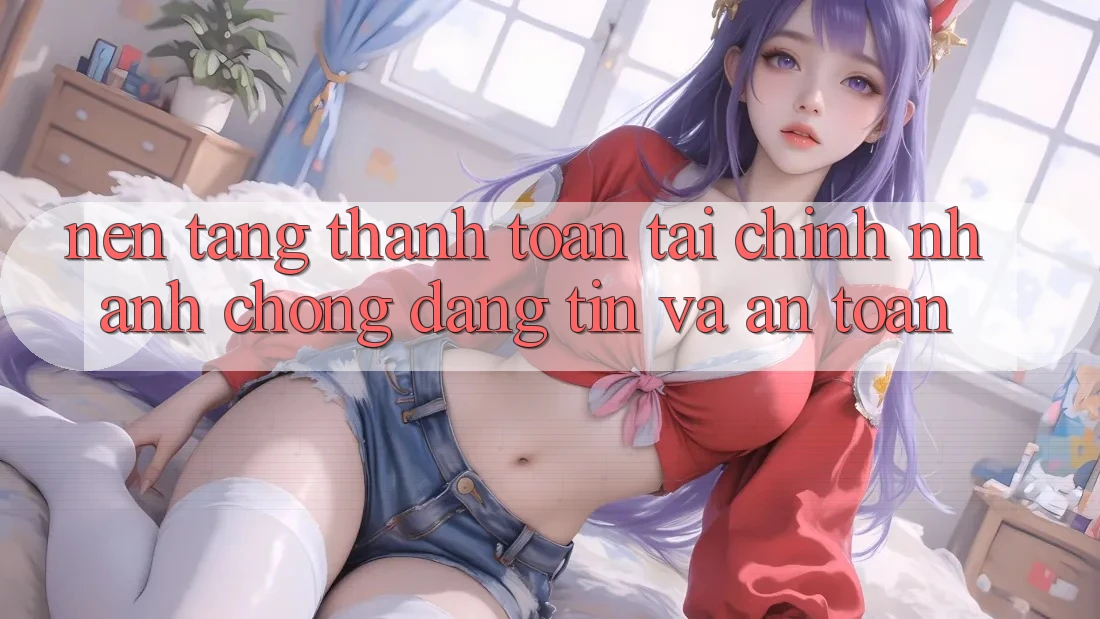 Nền tảng Thanh toán Tài Chính: Nhanh Chóng, Đáng tin Và An Toàn Nền tảng Thanh toán Tài Chính: Nhanh Chóng, Đáng tin Và An Toàn