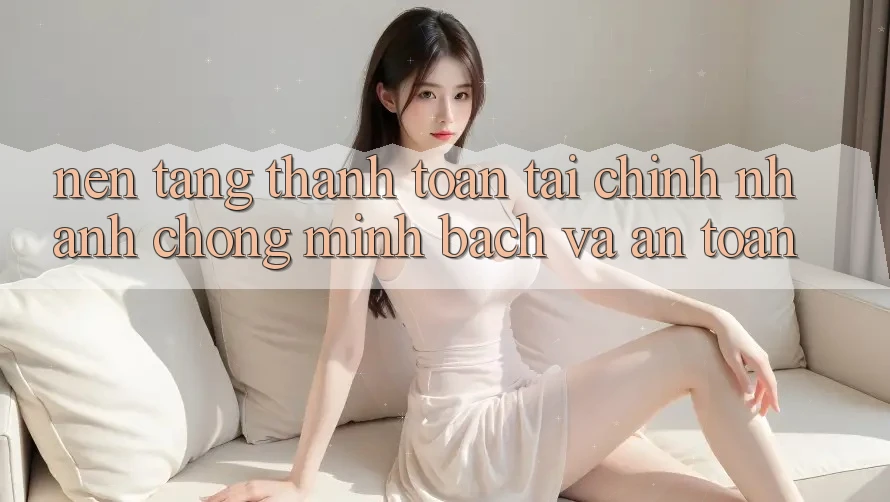 Nền tảng Thanh toán Tài Chính: Nhanh Chóng, Minh Bạch Và An Toàn Nền tảng Thanh toán Tài Chính: Nhanh Chóng, Minh Bạch Và An Toàn