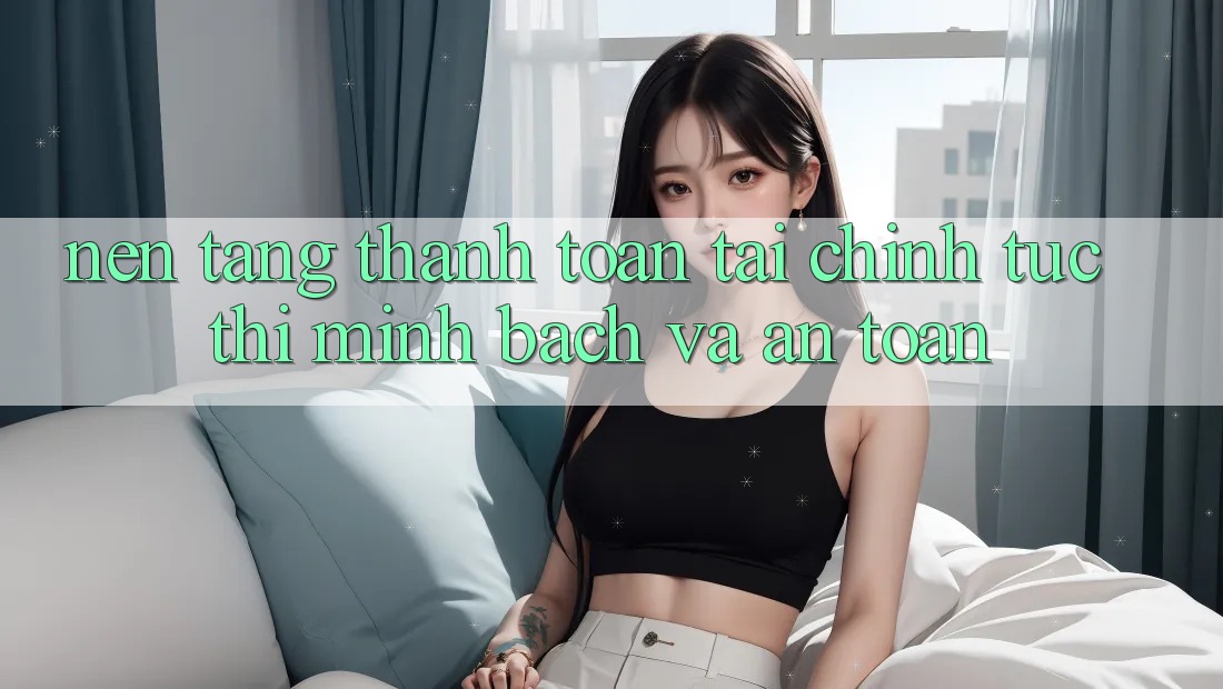 Nền tảng Thanh toán Tài Chính: Tức thì, Minh Bạch Và An Toàn Nền tảng Thanh toán Tài Chính: Tức thì, Minh Bạch Và An Toàn