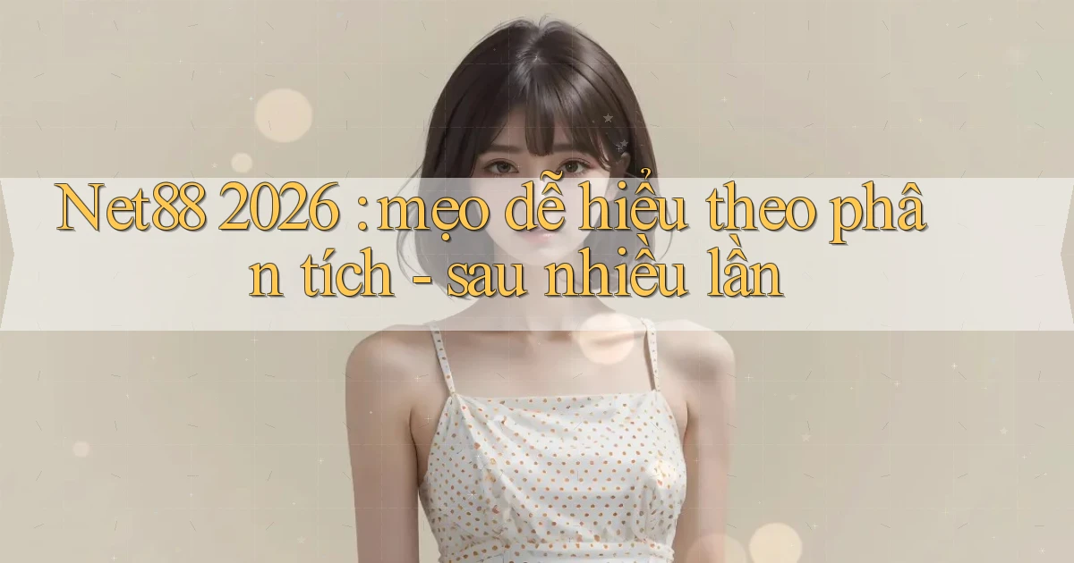 Net88 2026 mẹo dễ hiểu theo phân tích   sau nhiều lần