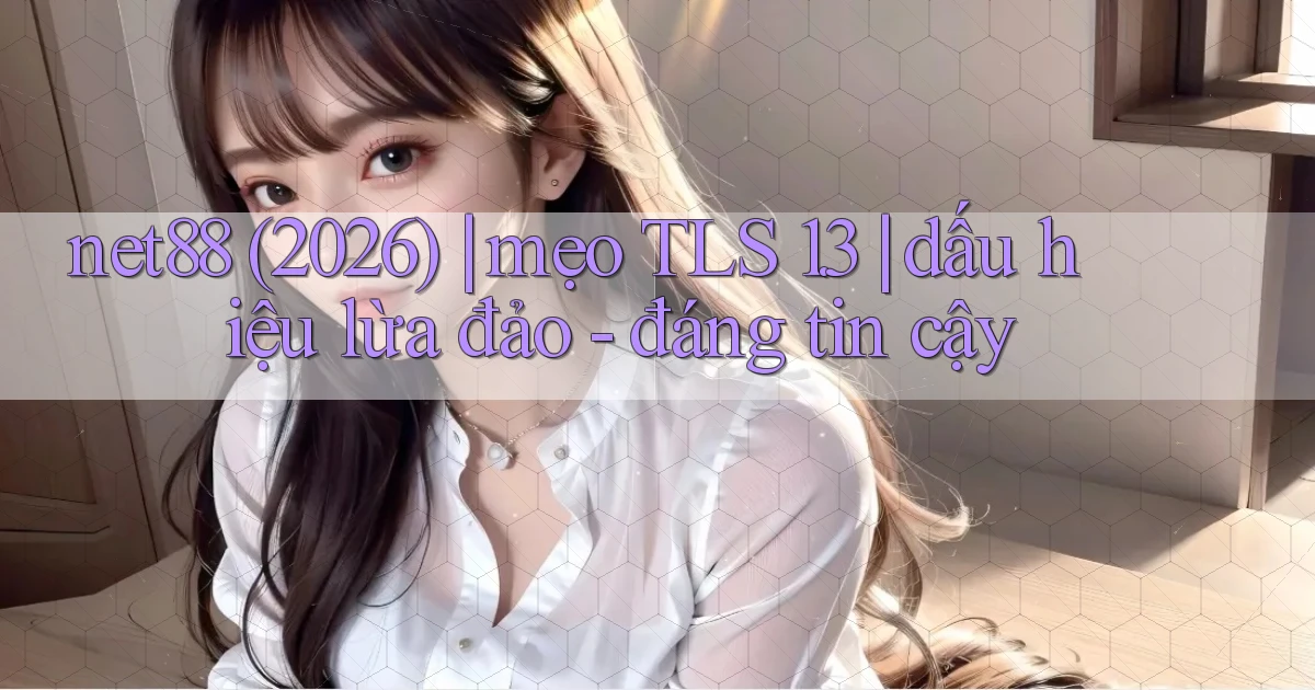 net88 (2026) mẹo TLS 1.3 dấu hiệu lừa đảo   đáng tin cậy