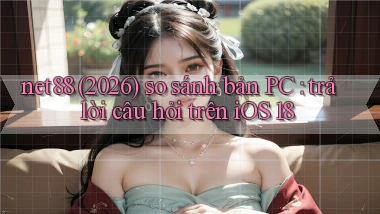 net88 (2026) so sánh bản PC trả lời câu hỏi trên iOS 18