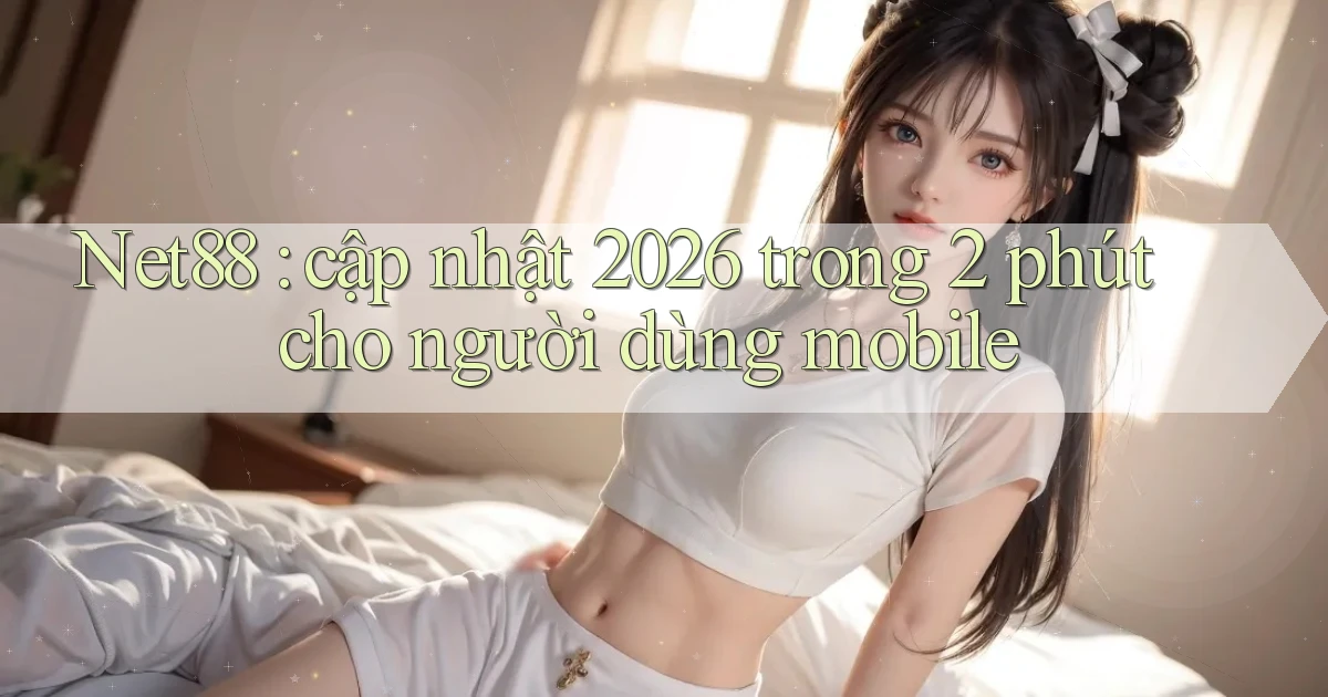 Net88 cập nhật 2026 trong 2 phút cho người dùng mobile