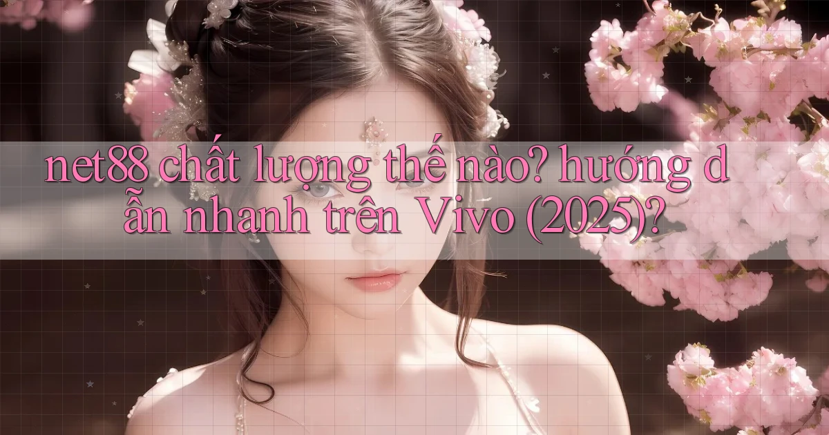 net88 chất lượng thế nào hướng dẫn nhanh trên Vivo (2025)