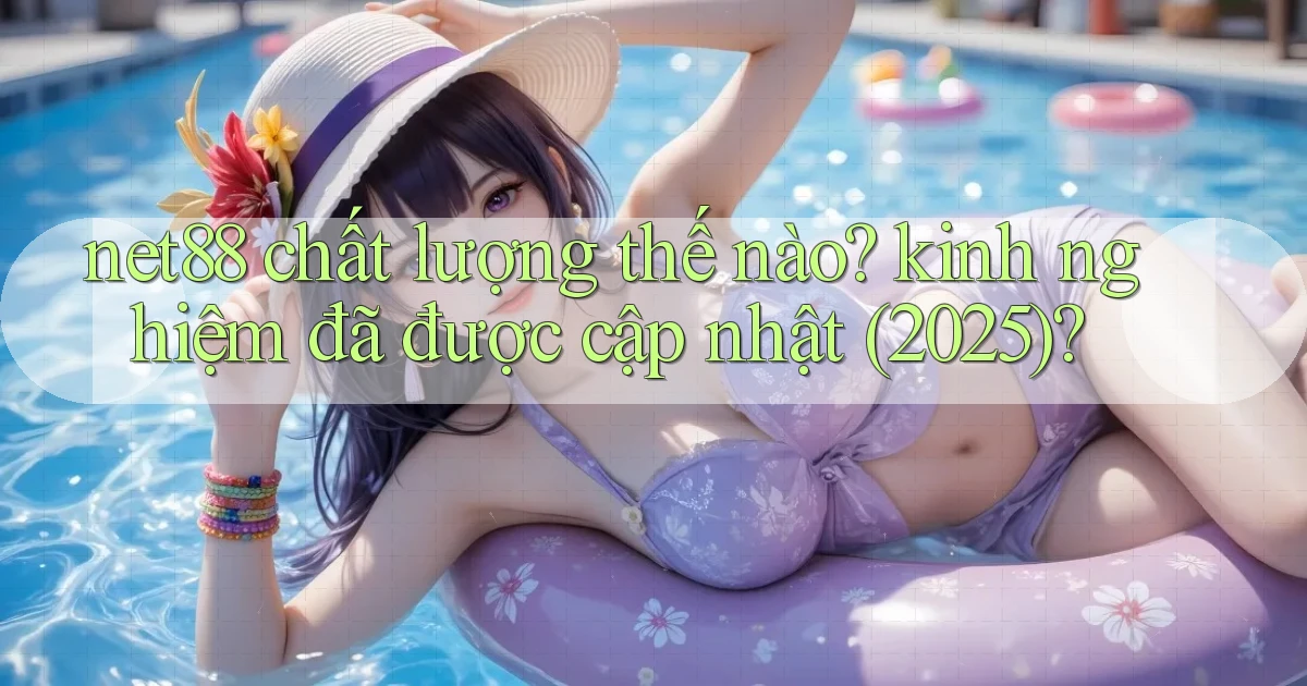 net88 chất lượng thế nào kinh nghiệm đã được cập nhật (2025)