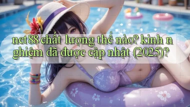 net88 chất lượng thế nào kinh nghiệm đã được cập nhật (2025)