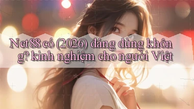Net88 có (2026) đáng dùng không kinh nghiệm cho người Việt