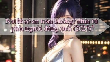 Net88 có an toàn không nhìn từ phía người dùng cuối (2025)