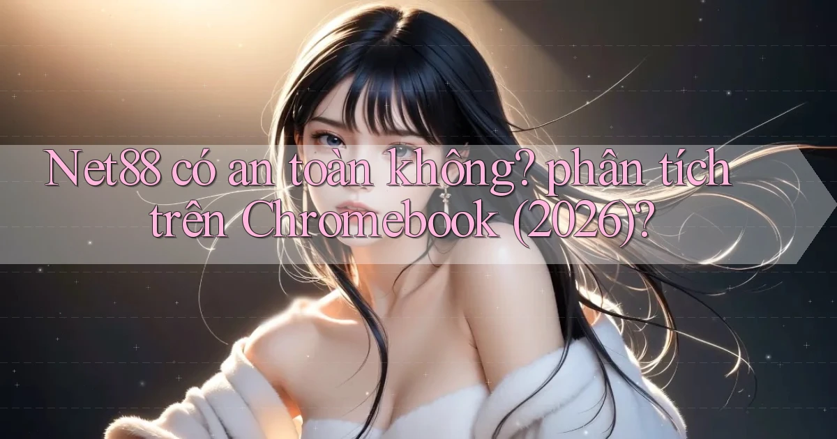 Net88 có an toàn không phân tích trên Chromebook (2026)
