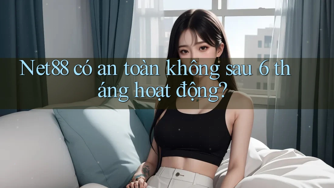 Net88 có an toàn không sau 6 tháng hoạt động? Net88 có an toàn không sau 6 tháng hoạt động?