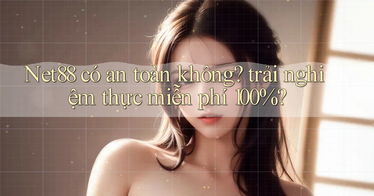 Net88 có an toàn không trải nghiệm thực miễn phí 100%