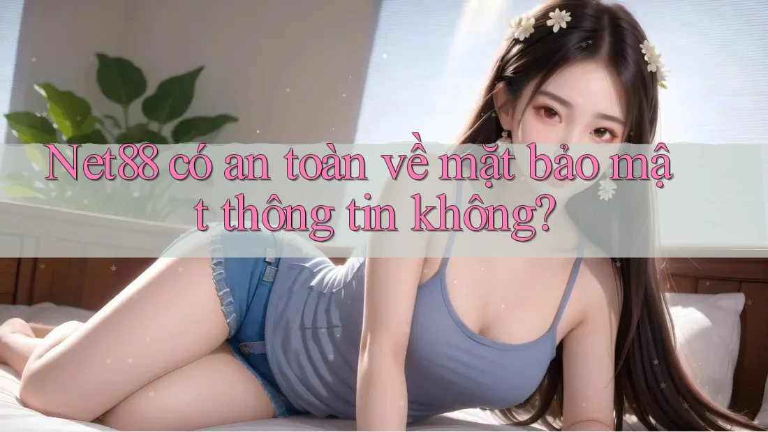 Net88 có an toàn về mặt bảo mật thông tin không? Net88 có an toàn về mặt bảo mật thông tin không?