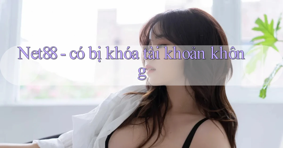 Net88   có bị khóa tài khoản không