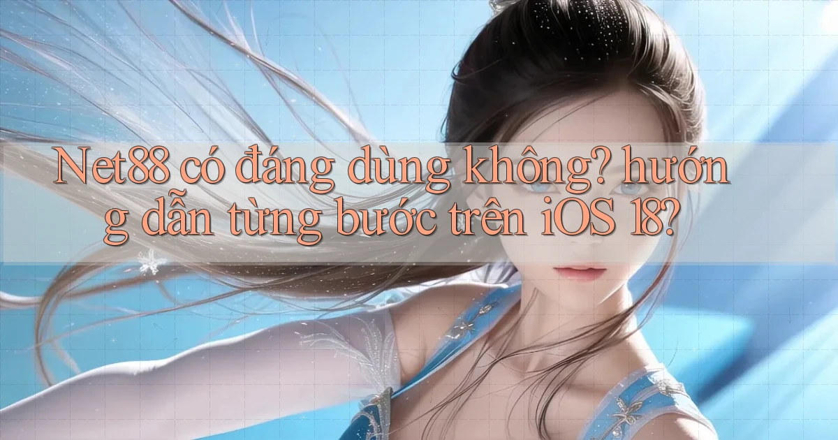 Net88 có đáng dùng không hướng dẫn từng bước trên iOS 18
