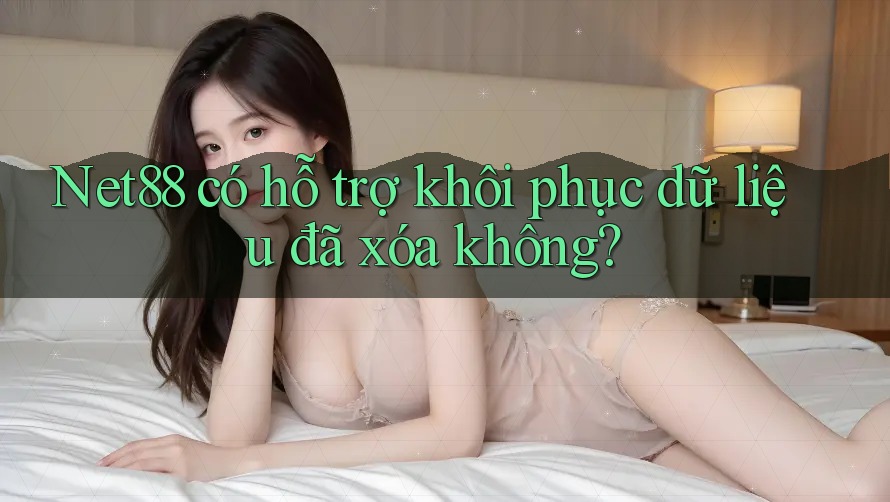 Net88 có hỗ trợ khôi phục dữ liệu đã xóa không? Net88 có hỗ trợ khôi phục dữ liệu đã xóa không?
