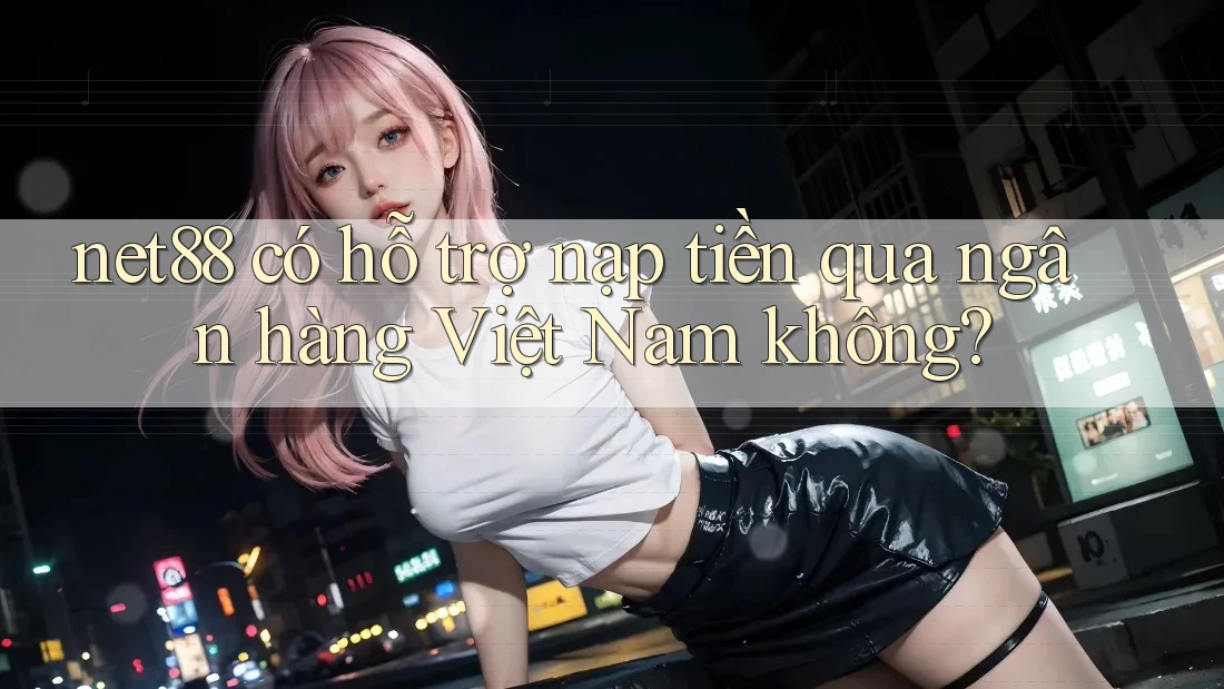 net88 có hỗ trợ nạp tiền qua ngân hàng Việt Nam không? net88 có hỗ trợ nạp tiền qua ngân hàng Việt Nam không?