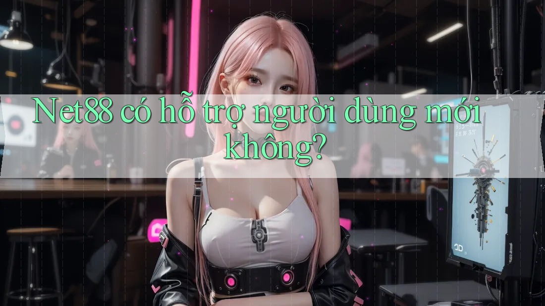 Net88 có hỗ trợ người dùng mới không? Net88 có hỗ trợ người dùng mới không?