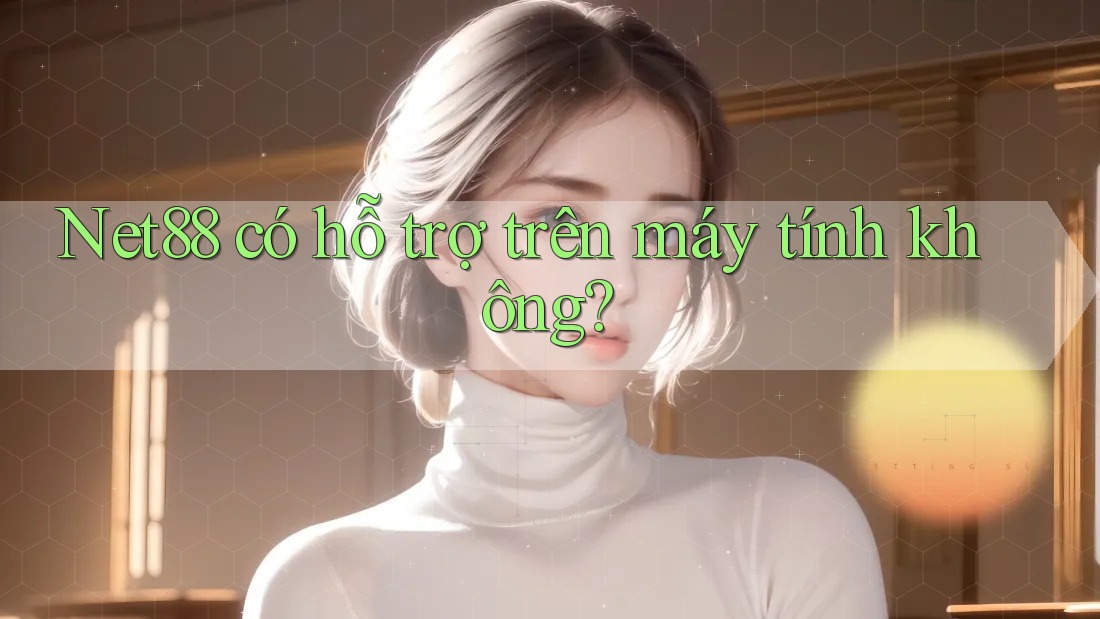 Net88 có hỗ trợ trên máy tính không? Net88 có hỗ trợ trên máy tính không?