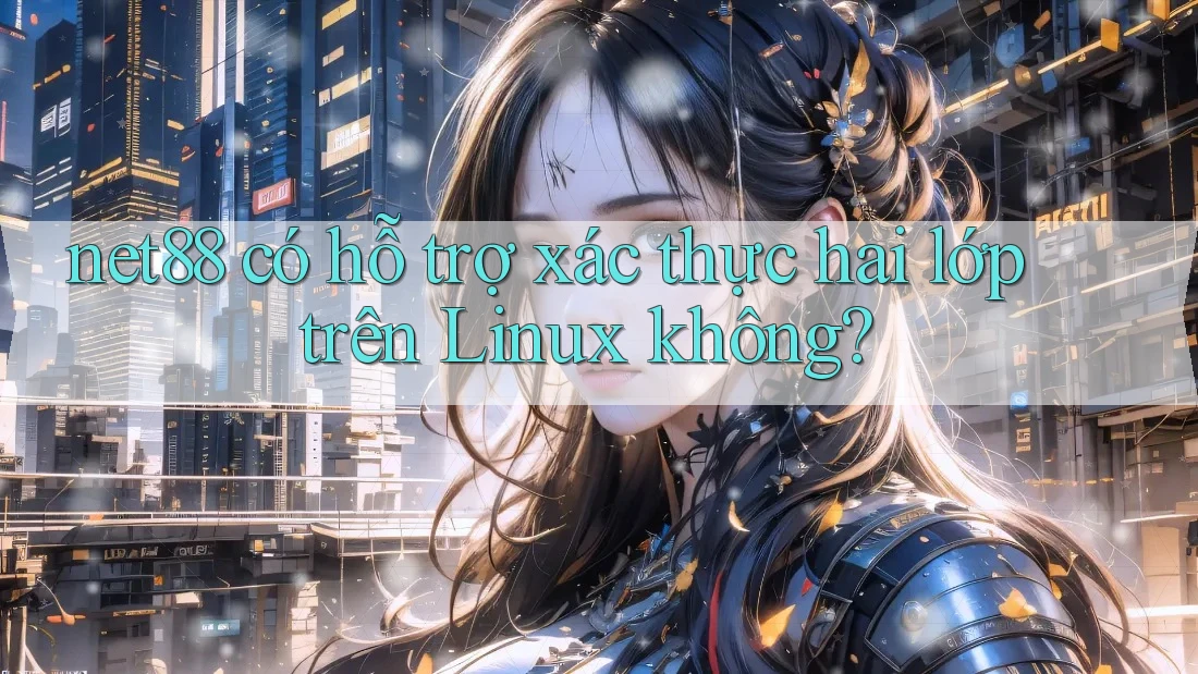 net88 có hỗ trợ xác thực hai lớp trên Linux không? net88 có hỗ trợ xác thực hai lớp trên Linux không?