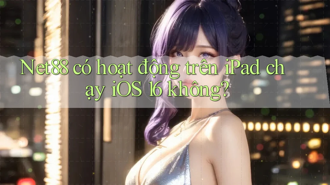 Net88 có hoạt động trên iPad chạy iOS 16 không? Net88 có hoạt động trên iPad chạy iOS 16 không?