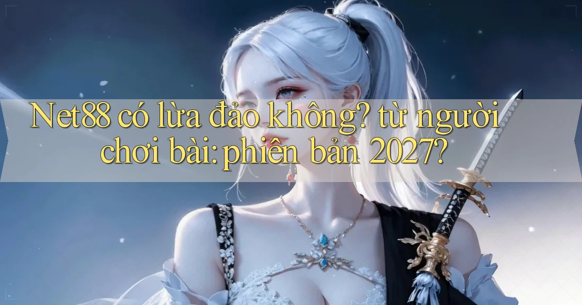 Net88 có lừa đảo không từ người chơi bài phiên bản 2027