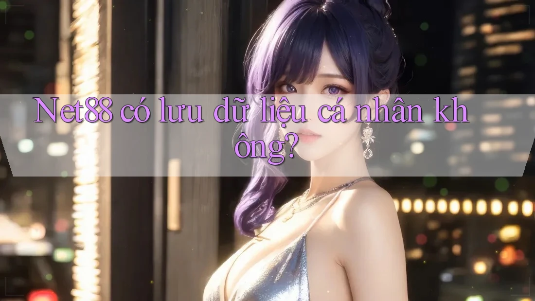 Net88 có lưu dữ liệu cá nhân không? Net88 có lưu dữ liệu cá nhân không?