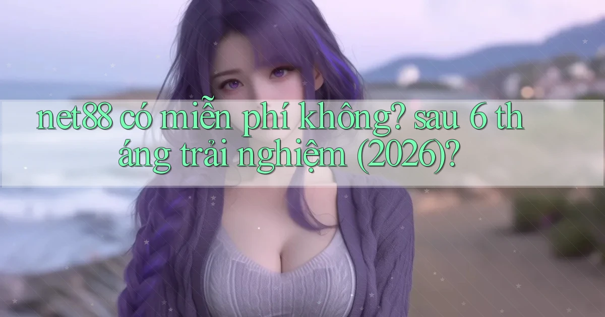 net88 có miễn phí không sau 6 tháng trải nghiệm (2026)