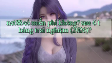 net88 có miễn phí không sau 6 tháng trải nghiệm (2026)