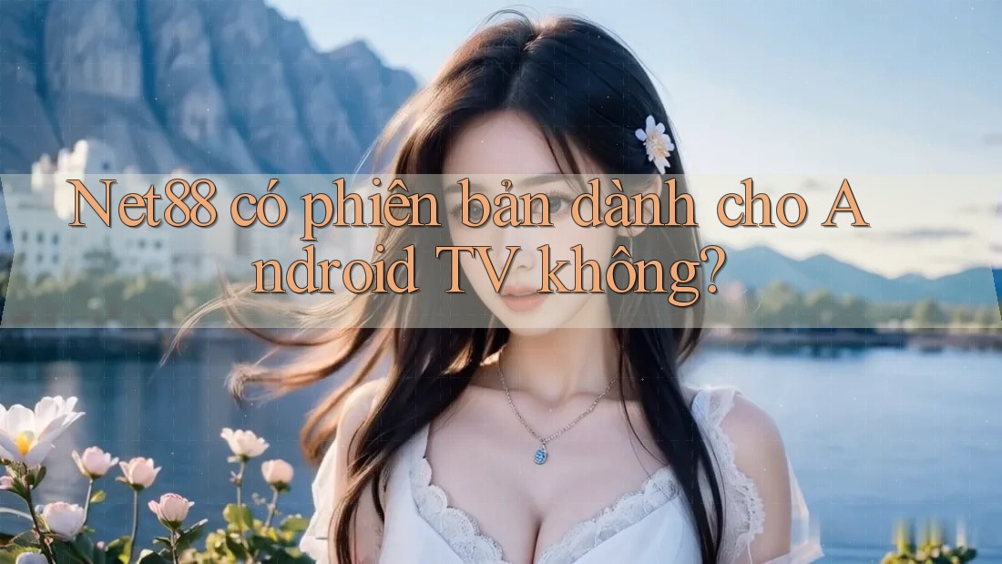 Net88 có phiên bản dành cho Android TV không?