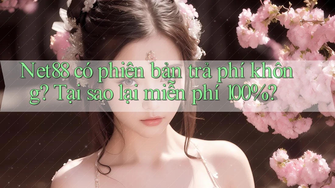 Net88 có phiên bản trả phí không? Tại sao lại miễn phí 100%? Net88 có phiên bản trả phí không? Tại sao lại miễn phí 100%?